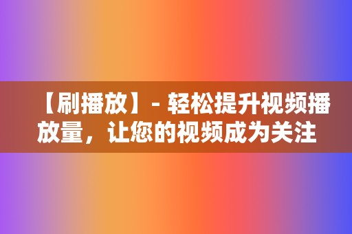 【刷播放】- 轻松提升视频播放量,让您的视频成为关注焦点! 第2张 【刷播放】- 轻松提升视频播放量,让您的视频成为关注焦点! 第2张