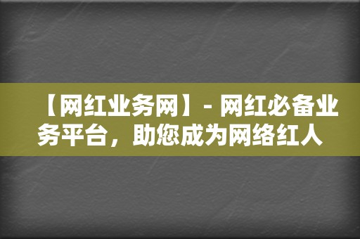 【网红业务网】- 网红必备业务平台,助您成为网络红人! 第2张 【网红业务网】- 网红必备业务平台,助您成为网络红人! 第2张