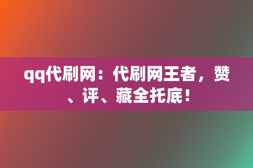 qq代刷网:代刷网王者,赞、评、藏全托底! 第2张 qq代刷网:代刷网王者,赞、评、藏全托底! 第2张