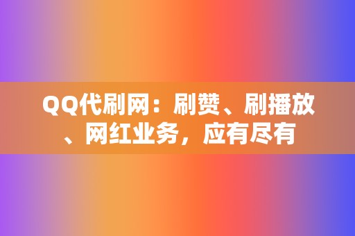 QQ代刷网:刷赞、刷播放、网红业务,应有尽有 第2张 QQ代刷网:刷赞、刷播放、网红业务,应有尽有 第2张