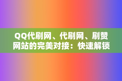 QQ代刷网、代刷网、刷赞网站的完美对接:快速解锁网红之旅 第2张 QQ代刷网、代刷网、刷赞网站的完美对接:快速解锁网红之旅 第2张