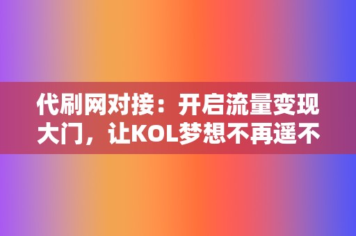 代刷网对接:开启流量变现大门,让KOL梦想不再遥不可及 第2张 代刷网对接:开启流量变现大门,让KOL梦想不再遥不可及 第2张