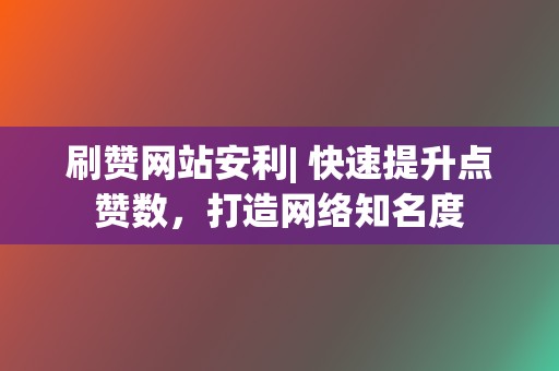 刷赞网站安利| 快速提升点赞数,打造网络知名度 第2张 刷赞网站安利| 快速提升点赞数,打造网络知名度 第2张