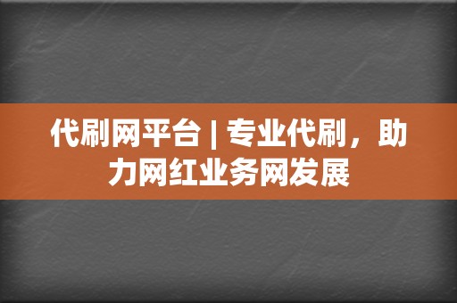 代刷网平台 | 专业代刷,助力网红业务网发展 第2张 代刷网平台 | 专业代刷,助力网红业务网发展 第2张
