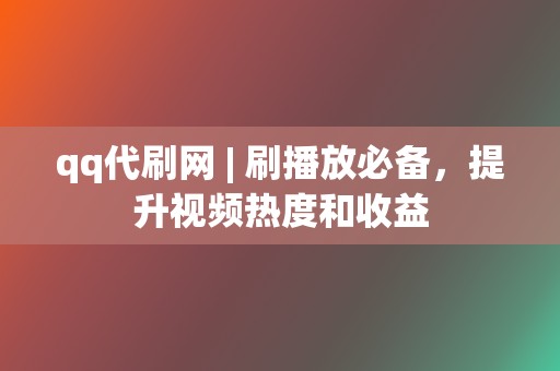 qq代刷网 | 刷播放必备,提升视频热度和收益 第2张 qq代刷网 | 刷播放必备,提升视频热度和收益 第2张