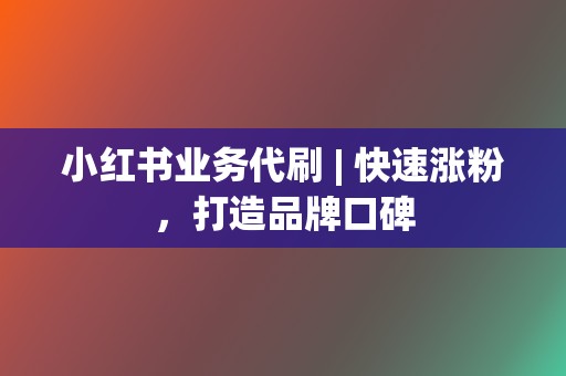小红书业务代刷 | 快速涨粉,打造品牌口碑 第2张 小红书业务代刷 | 快速涨粉,打造品牌口碑 第2张