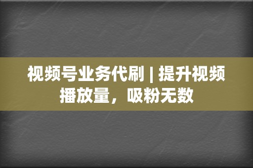 视频号业务代刷 | 提升视频播放量,吸粉无数 第2张 视频号业务代刷 | 提升视频播放量,吸粉无数 第2张