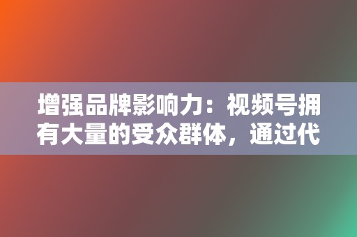增强品牌影响力:视频号拥有大量的受众群体,通过代刷服务,您可以提升品牌的知名度,增强品牌影响力。 第2张 增强品牌影响力:视频号拥有大量的受众群体,通过代刷服务,您可以提升品牌的知名度,增强品牌影响力。 第2张