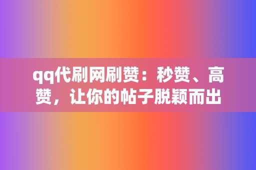 qq代刷网刷赞:秒赞、高赞,让你的帖子脱颖而出 第2张 qq代刷网刷赞:秒赞、高赞,让你的帖子脱颖而出 第2张