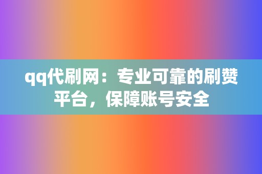 qq代刷网:专业可靠的刷赞平台,保障账号安全 第2张 qq代刷网:专业可靠的刷赞平台,保障账号安全 第2张