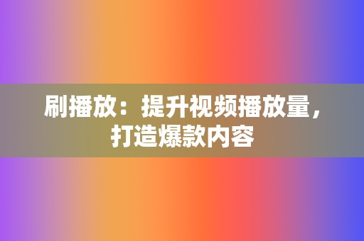 刷播放:提升视频播放量,打造爆款内容 第2张 刷播放:提升视频播放量,打造爆款内容 第2张