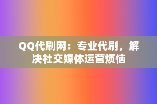 QQ代刷网:专业代刷,解决社交媒体运营烦恼 第2张 QQ代刷网:专业代刷,解决社交媒体运营烦恼 第2张