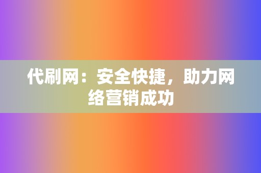 代刷网:安全快捷,助力网络营销成功 第2张 代刷网:安全快捷,助力网络营销成功 第2张