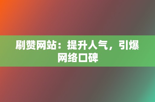 刷赞网站:提升人气,引爆网络口碑 第2张 刷赞网站:提升人气,引爆网络口碑 第2张
