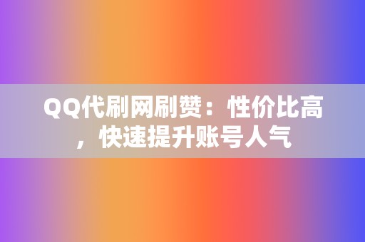 QQ代刷网刷赞:性价比高,快速提升账号人气 第2张 QQ代刷网刷赞:性价比高,快速提升账号人气 第2张