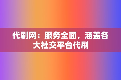 代刷网:服务全面,涵盖各大社交平台代刷 第2张 代刷网:服务全面,涵盖各大社交平台代刷 第2张