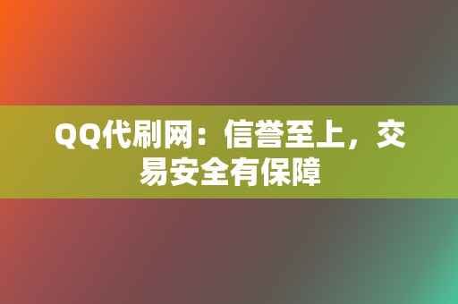 QQ代刷网:信誉至上,交易安全有保障 第2张 QQ代刷网:信誉至上,交易安全有保障 第2张