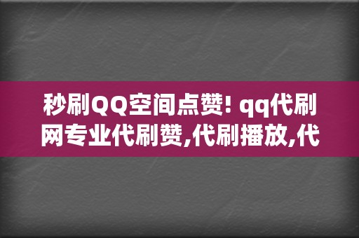 秒刷QQ空间点赞! qq代刷网专业代刷赞,代刷播放,代刷业务,qq空间点赞量增,qq空间点赞量代刷 第2张 秒刷QQ空间点赞! qq代刷网专业代刷赞,代刷播放,代刷业务,qq空间点赞量增,qq空间点赞量代刷 第2张
