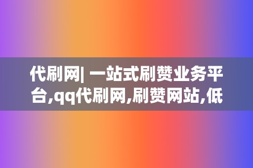 代刷网| 一站式刷赞业务平台,qq代刷网,刷赞网站,低价刷赞 第2张 代刷网| 一站式刷赞业务平台,qq代刷网,刷赞网站,低价刷赞 第2张