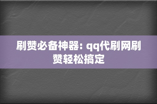 刷赞必备神器: qq代刷网刷赞轻松搞定 第2张 刷赞必备神器: qq代刷网刷赞轻松搞定 第2张