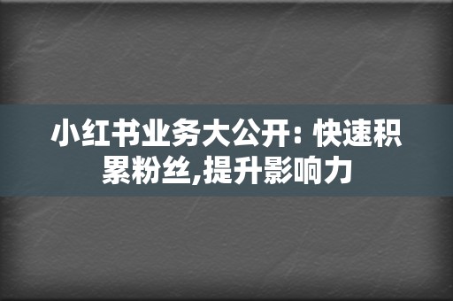 小红书业务大公开: 快速积累粉丝,提升影响力  第2张