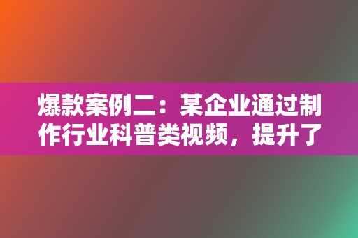 爆款案例二:某企业通过制作行业科普类视频,提升了品牌知名度和用户信任度,实现了流量和转化的双赢。 第2张 爆款案例二:某企业通过制作行业科普类视频,提升了品牌知名度和用户信任度,实现了流量和转化的双赢。 第2张