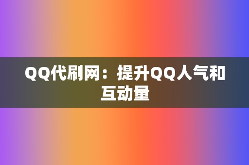 QQ代刷网:提升QQ人气和互动量 第2张 QQ代刷网:提升QQ人气和互动量 第2张
