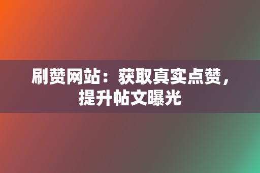 刷赞网站:获取真实点赞,提升帖文曝光 第2张 刷赞网站:获取真实点赞,提升帖文曝光 第2张