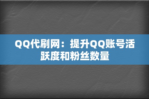 QQ代刷网:提升QQ账号活跃度和粉丝数量 第2张 QQ代刷网:提升QQ账号活跃度和粉丝数量 第2张