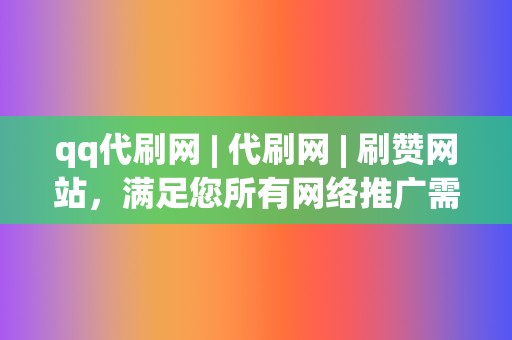 qq代刷网 | 代刷网 刷赞网站,满足您所有网络推广需求 第2张 qq代刷网 | 代刷网 刷赞网站,满足您所有网络推广需求 第2张