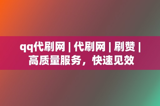 qq代刷网 | 代刷网 刷赞 高质量服务,快速见效 第2张 qq代刷网 | 代刷网 刷赞 高质量服务,快速见效 第2张