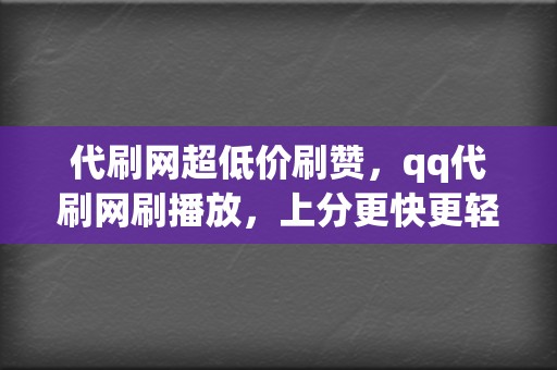 代刷网超低价刷赞,qq代刷网刷播放,上分更快更轻松 第2张 代刷网超低价刷赞,qq代刷网刷播放,上分更快更轻松 第2张