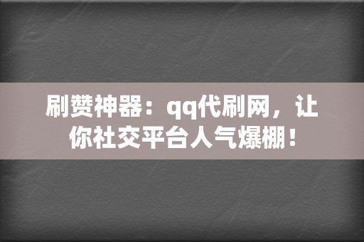 刷赞神器:qq代刷网,让你社交平台人气爆棚! 第2张 刷赞神器:qq代刷网,让你社交平台人气爆棚! 第2张