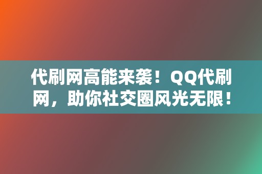 代刷网高能来袭!QQ代刷网,助你社交圈风光无限! 第2张 代刷网高能来袭!QQ代刷网,助你社交圈风光无限! 第2张