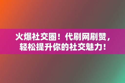火爆社交圈!代刷网刷赞,轻松提升你的社交魅力! 第2张 火爆社交圈!代刷网刷赞,轻松提升你的社交魅力! 第2张