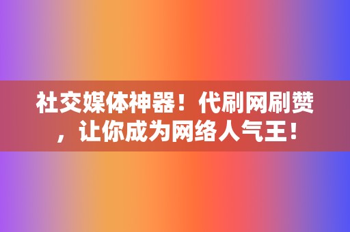 社交媒体神器!代刷网刷赞,让你成为网络人气王! 第2张 社交媒体神器!代刷网刷赞,让你成为网络人气王! 第2张