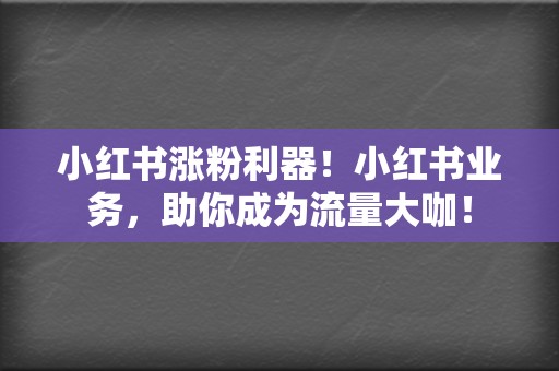 小红书涨粉利器!小红书业务,助你成为流量大咖! 第2张 小红书涨粉利器!小红书业务,助你成为流量大咖! 第2张
