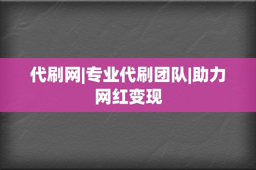 代刷网|专业代刷团队|助力网红变现 第2张 代刷网|专业代刷团队|助力网红变现 第2张