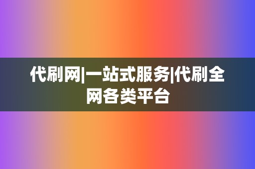 代刷网|一站式服务|代刷全网各类平台 第2张 代刷网|一站式服务|代刷全网各类平台 第2张
