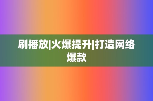 刷播放|火爆提升|打造网络爆款 第2张 刷播放|火爆提升|打造网络爆款 第2张