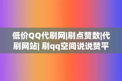 低价QQ代刷网|刷点赞数|代刷网站| 刷qq空间说说赞平台 第2张 低价QQ代刷网|刷点赞数|代刷网站| 刷qq空间说说赞平台 第2张