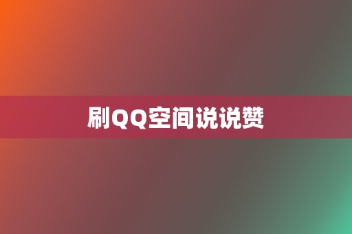 刷QQ空间说说赞 第2张 刷QQ空间说说赞 第2张