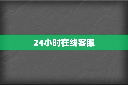 24小时在线客服 第2张 24小时在线客服 第2张