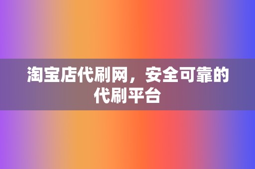 淘宝店代刷网,安全可靠的代刷平台 第2张 淘宝店代刷网,安全可靠的代刷平台 第2张