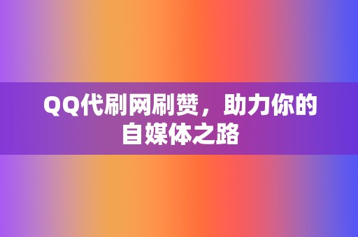 QQ代刷网刷赞,助力你的自媒体之路 第2张 QQ代刷网刷赞,助力你的自媒体之路 第2张