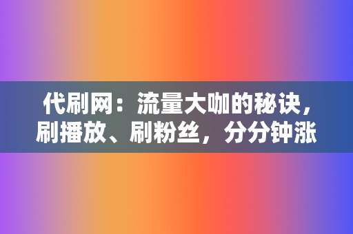 代刷网:流量大咖的秘诀,刷播放、刷粉丝,分分钟涨热度! 第2张 代刷网:流量大咖的秘诀,刷播放、刷粉丝,分分钟涨热度! 第2张
