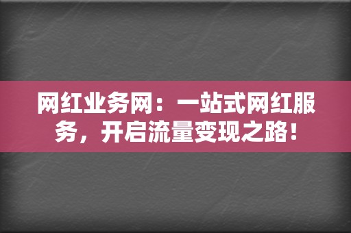 网红业务网:一站式网红服务,开启流量变现之路! 第2张 网红业务网:一站式网红服务,开启流量变现之路! 第2张
