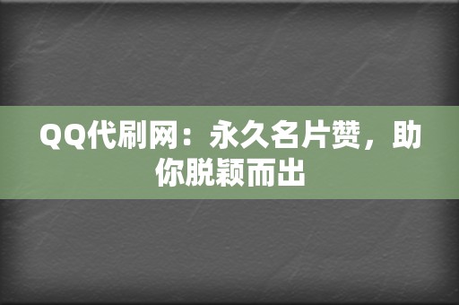 QQ代刷网:永久名片赞,助你脱颖而出 第2张 QQ代刷网:永久名片赞,助你脱颖而出 第2张