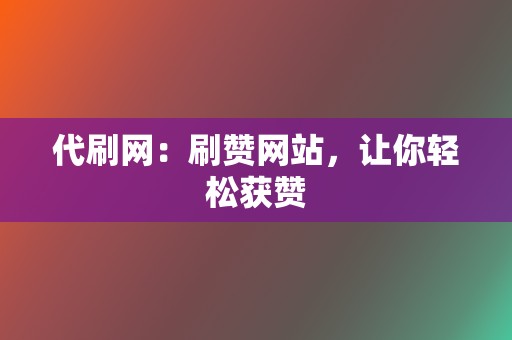 代刷网:刷赞网站,让你轻松获赞 第2张 代刷网:刷赞网站,让你轻松获赞 第2张