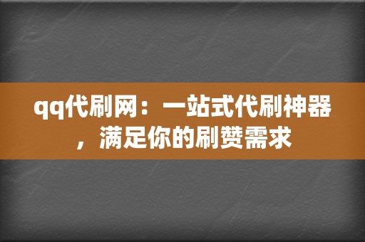 qq代刷网:一站式代刷神器,满足你的刷赞需求 第2张 qq代刷网:一站式代刷神器,满足你的刷赞需求 第2张